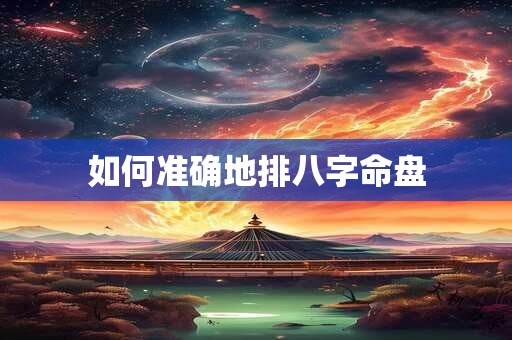 如何准确地排八字命盘