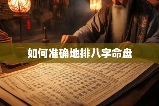 如何准确地排八字命盘