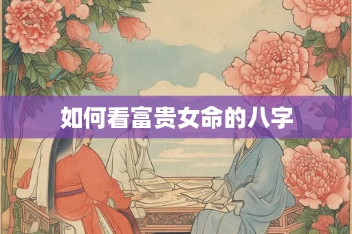 如何看富贵女命的八字