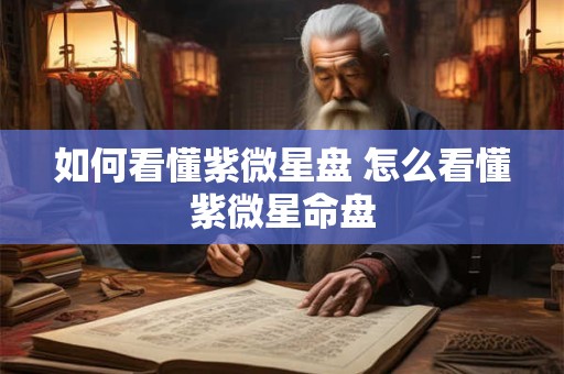 如何看懂紫微星盘 怎么看懂紫微星命盘