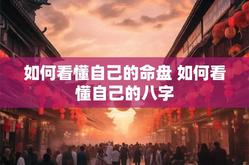 如何看懂自己的命盘 如何看懂自己的八字