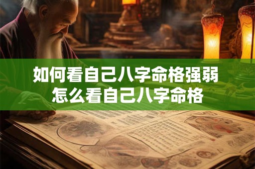 如何看自己八字命格强弱 怎么看自己八字命格