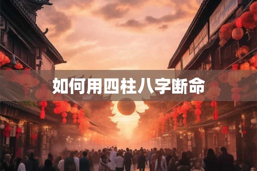 如何用四柱八字断命