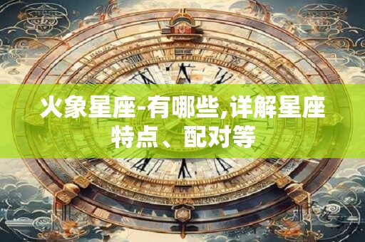 火象星座-有哪些,详解星座特点、配对等