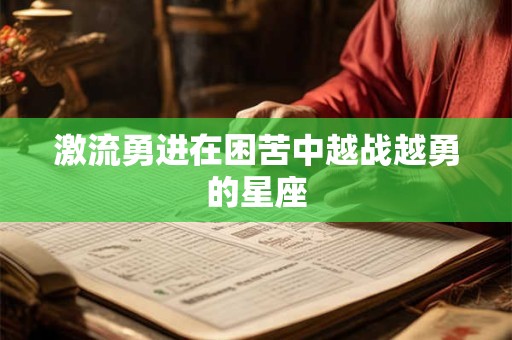 激流勇进在困苦中越战越勇的星座