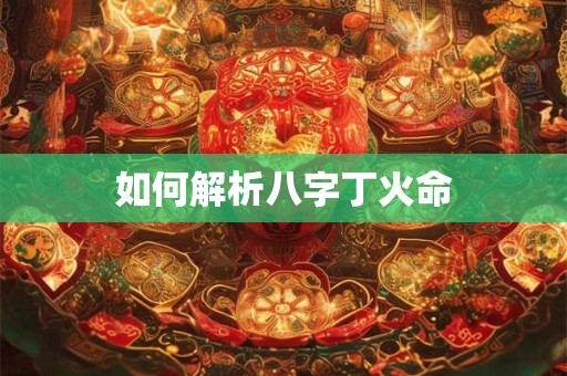 如何解析八字丁火命