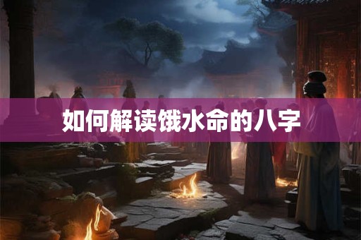 如何解读饿水命的八字