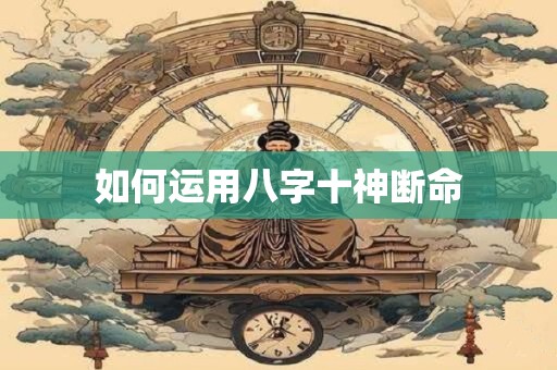 如何运用八字十神断命