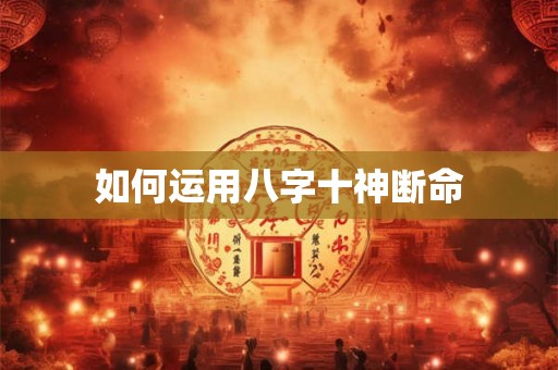 如何运用八字十神断命