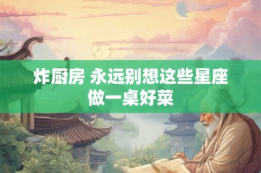 炸厨房 永远别想这些星座做一桌好菜