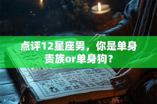 点评12星座男，你是单身贵族or单身狗？