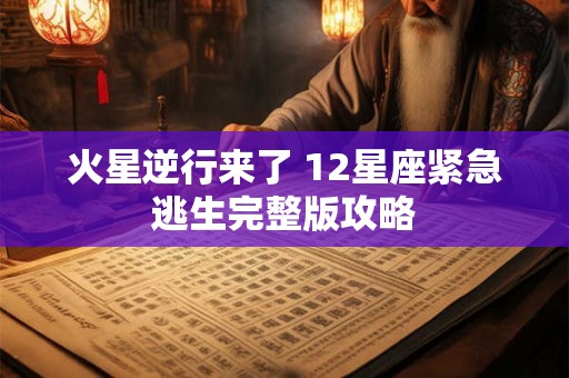 火星逆行来了 12星座紧急逃生完整版攻略