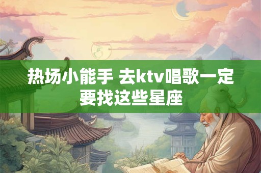 热场小能手 去ktv唱歌一定要找这些星座