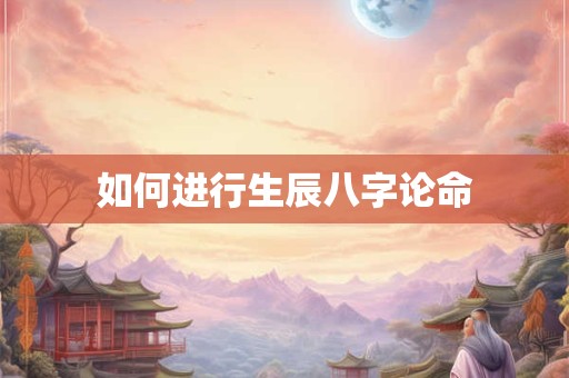 如何进行生辰八字论命
