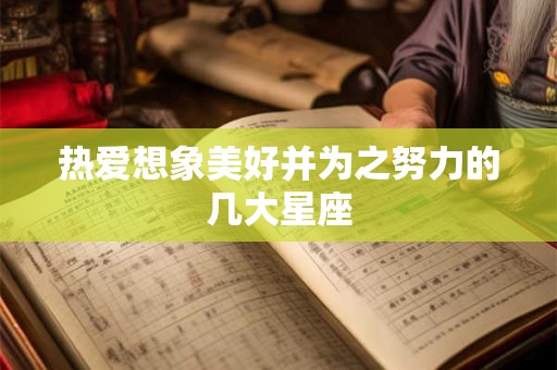 热爱想象美好并为之努力的几大星座
