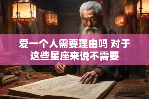爱一个人需要理由吗 对于这些星座来说不需要