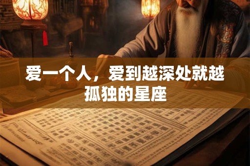 爱一个人，爱到越深处就越孤独的星座