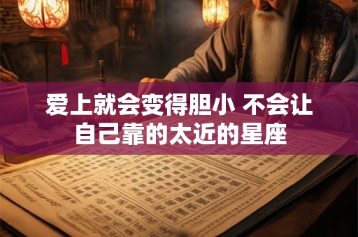 爱上就会变得胆小 不会让自己靠的太近的星座