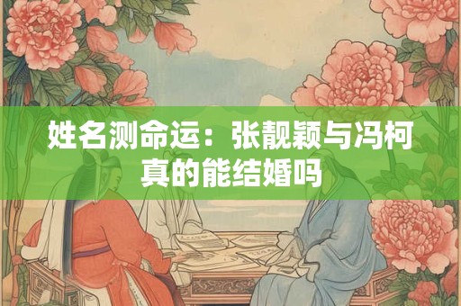 姓名测命运：张靓颖与冯柯真的能结婚吗