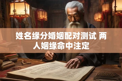 姓名缘分婚姻配对测试 两人姻缘命中注定