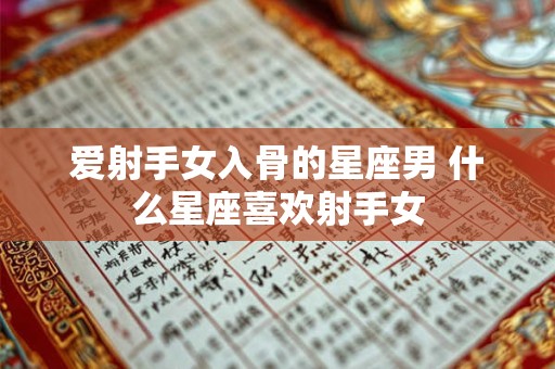 爱射手女入骨的星座男 什么星座喜欢射手女