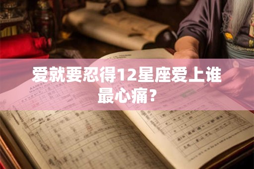爱就要忍得12星座爱上谁最心痛？