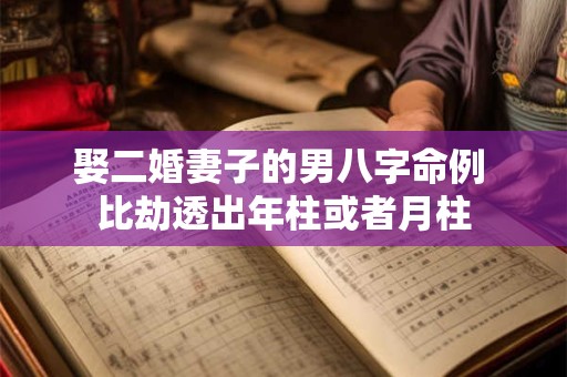 娶二婚妻子的男八字命例 比劫透出年柱或者月柱