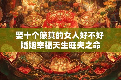 娶十个簸箕的女人好不好 婚姻幸福天生旺夫之命
