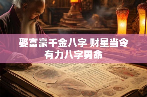 娶富豪千金八字 财星当令有力八字男命