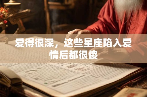 爱得很深，这些星座陷入爱情后都很傻