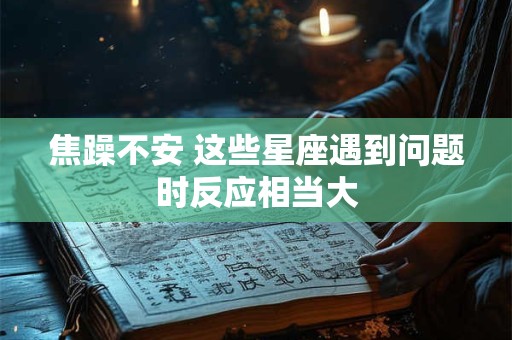 焦躁不安 这些星座遇到问题时反应相当大