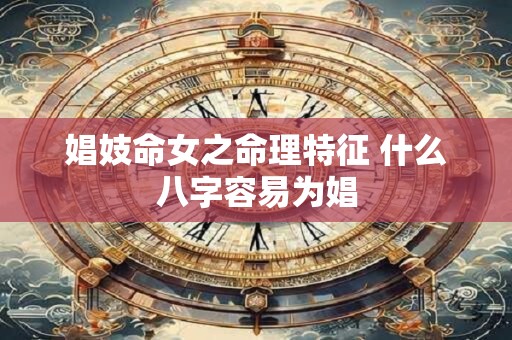 娼妓命女之命理特征 什么八字容易为娼