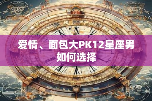 爱情、面包大PK12星座男如何选择
