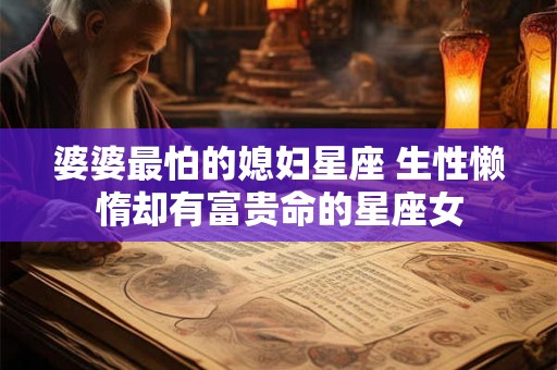婆婆最怕的媳妇星座 生性懒惰却有富贵命的星座女