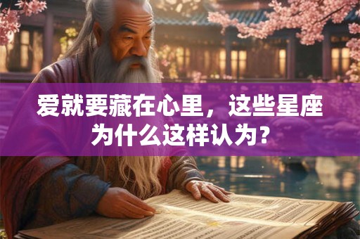 爱就要藏在心里，这些星座为什么这样认为？