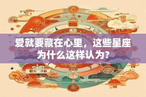 爱就要藏在心里，这些星座为什么这样认为？
