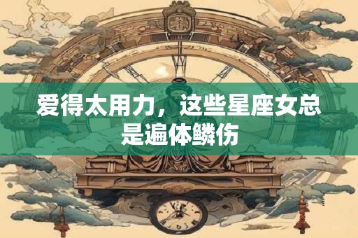 爱得太用力，这些星座女总是遍体鳞伤