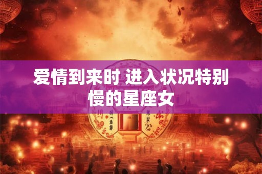 爱情到来时 进入状况特别慢的星座女