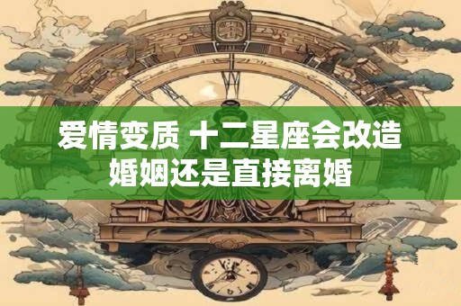 爱情变质 十二星座会改造婚姻还是直接离婚