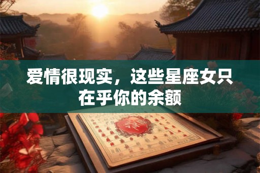 爱情很现实，这些星座女只在乎你的余额