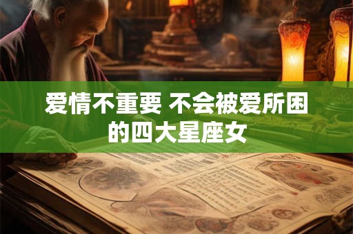爱情不重要 不会被爱所困的四大星座女