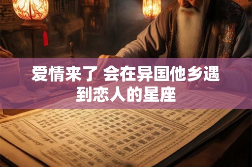 爱情来了 会在异国他乡遇到恋人的星座