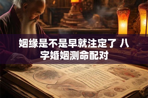 姻缘是不是早就注定了 八字婚姻测命配对