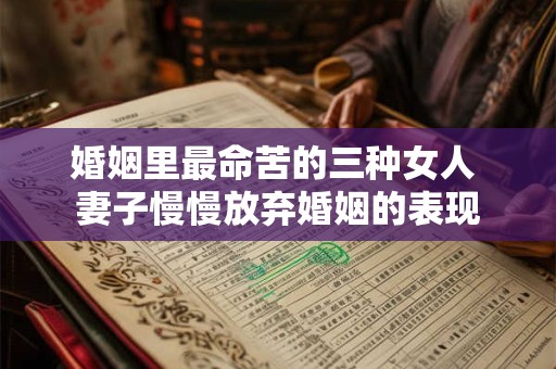 婚姻里最命苦的三种女人 妻子慢慢放弃婚姻的表现