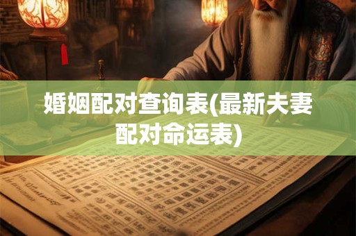 婚姻配对查询表(最新夫妻配对命运表)