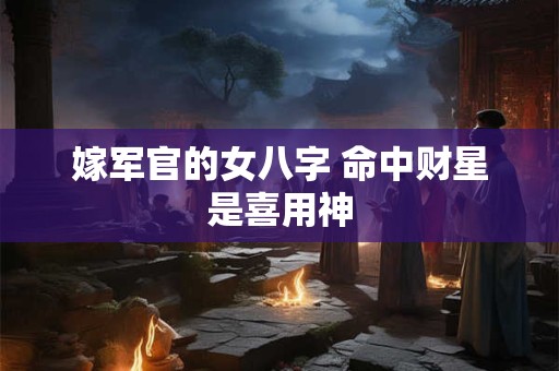 嫁军官的女八字 命中财星是喜用神