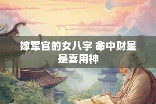 嫁军官的女八字 命中财星是喜用神