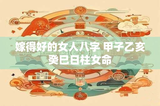 嫁得好的女人八字 甲子乙亥癸巳日柱女命