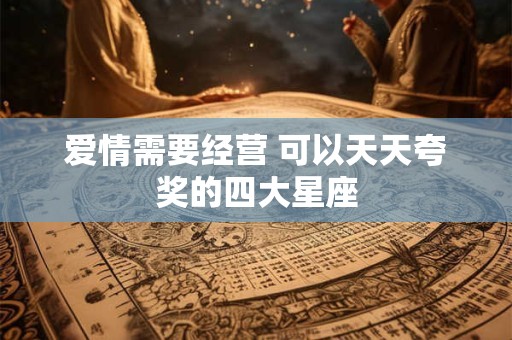 爱情需要经营 可以天天夸奖的四大星座