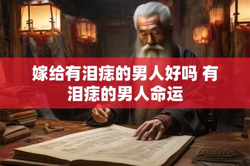 嫁给有泪痣的男人好吗 有泪痣的男人命运
